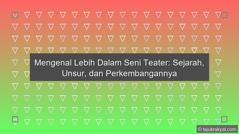 Mengenal Lebih Dalam Seni Teater: Sejarah, Unsur, dan Perkembangannya