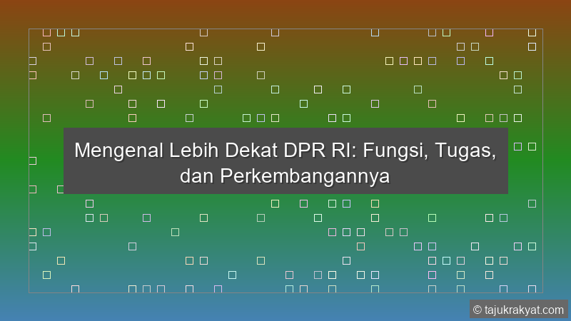 Mengenal Lebih Dekat DPR RI: Fungsi, Tugas, dan Perkembangannya