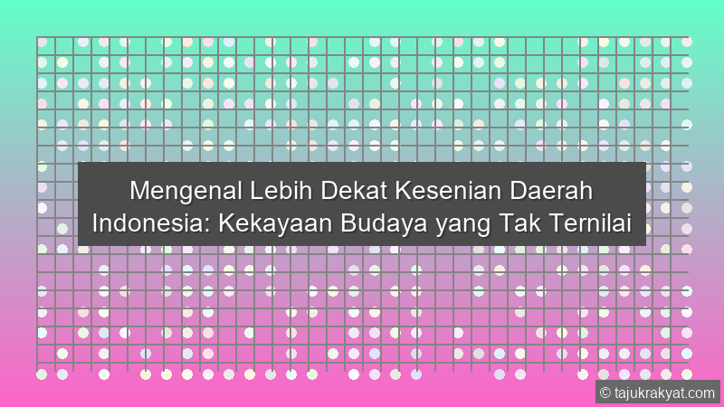 Mengenal Lebih Dekat Kesenian Daerah Indonesia: Kekayaan Budaya yang Tak Ternilai