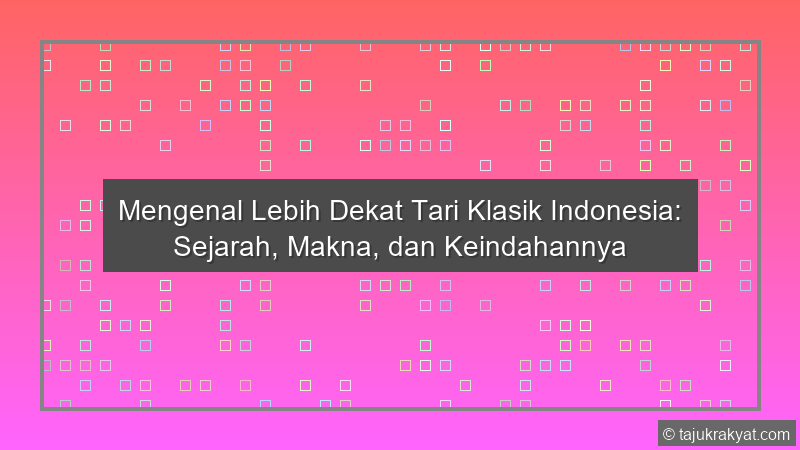 Mengenal Lebih Dekat Tari Klasik Indonesia: Sejarah, Makna, dan Keindahannya