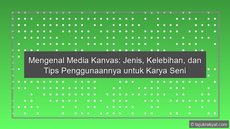 Mengenal Media Kanvas: Jenis, Kelebihan, dan Tips Penggunaannya untuk Karya Seni