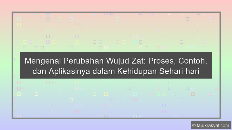 Mengenal Perubahan Wujud Zat: Proses, Contoh, dan Aplikasinya dalam Kehidupan Sehari-hari