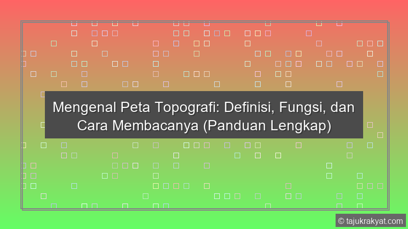 Mengenal Peta Topografi: Definisi, Fungsi, dan Cara Membacanya (Panduan Lengkap)