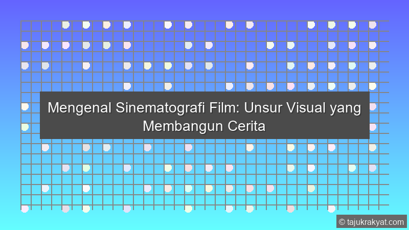 Mengenal Sinematografi Film: Unsur Visual yang Membangun Cerita