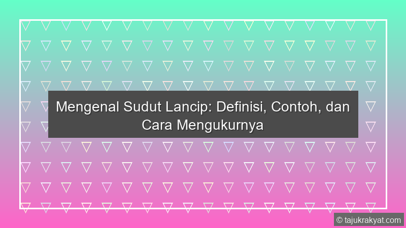 Mengenal Sudut Lancip: Definisi, Contoh, dan Cara Mengukurnya