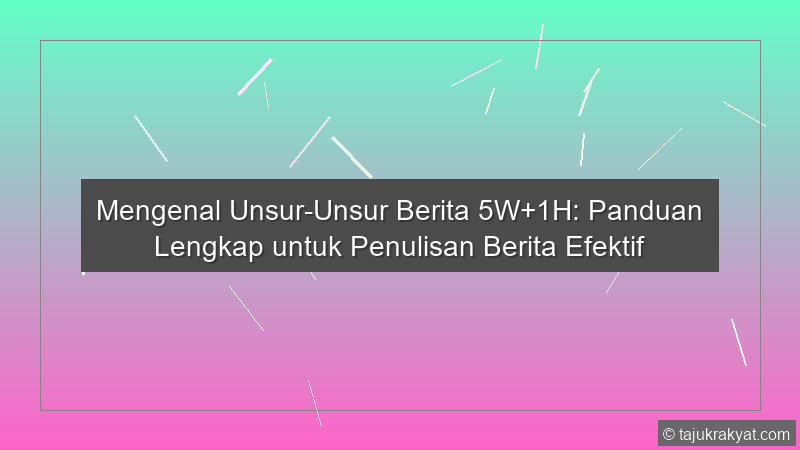 Mengenal Unsur-Unsur Berita 5W+1H: Panduan Lengkap untuk Penulisan Berita Efektif