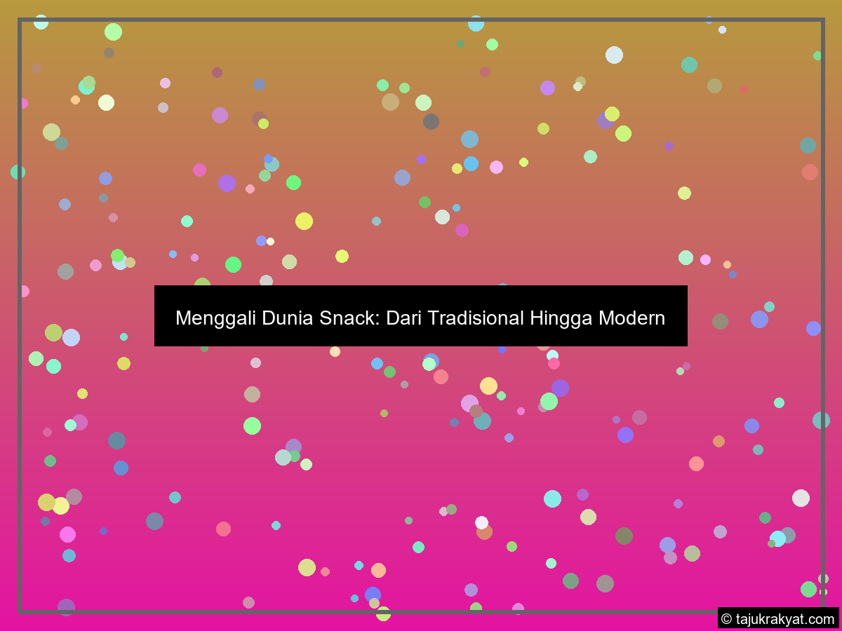 Menggali Dunia Snack: Dari Tradisional Hingga Modern