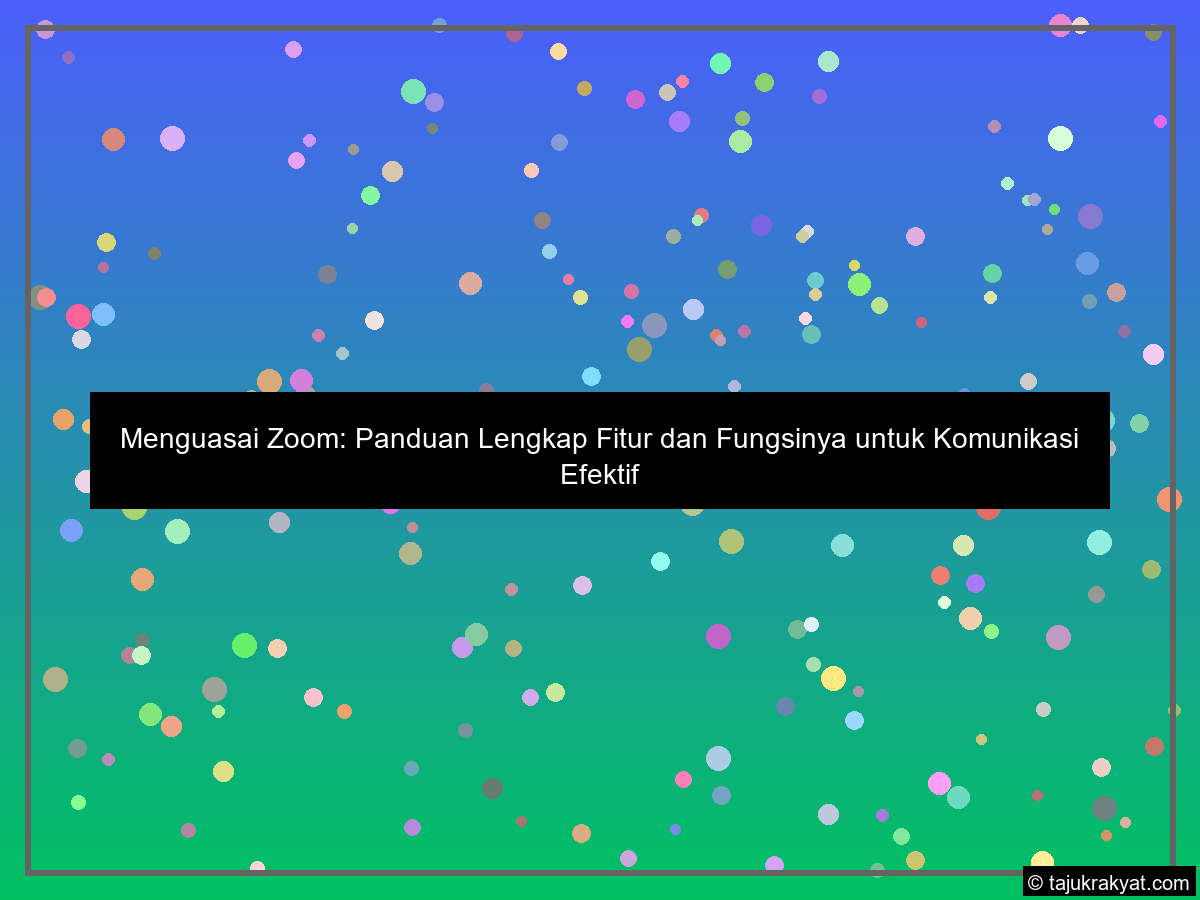 Menguasai Zoom: Panduan Lengkap Fitur dan Fungsinya untuk Komunikasi Efektif