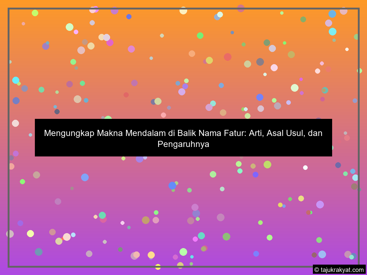 Mengungkap Makna Mendalam di Balik Nama Fatur: Arti, Asal Usul, dan Pengaruhnya