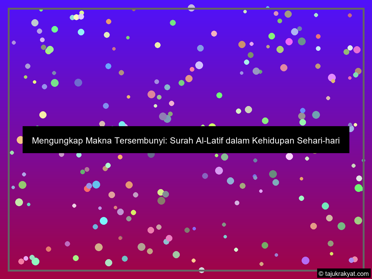 Mengungkap Makna Tersembunyi: Surah Al-Latif dalam Kehidupan Sehari-hari
