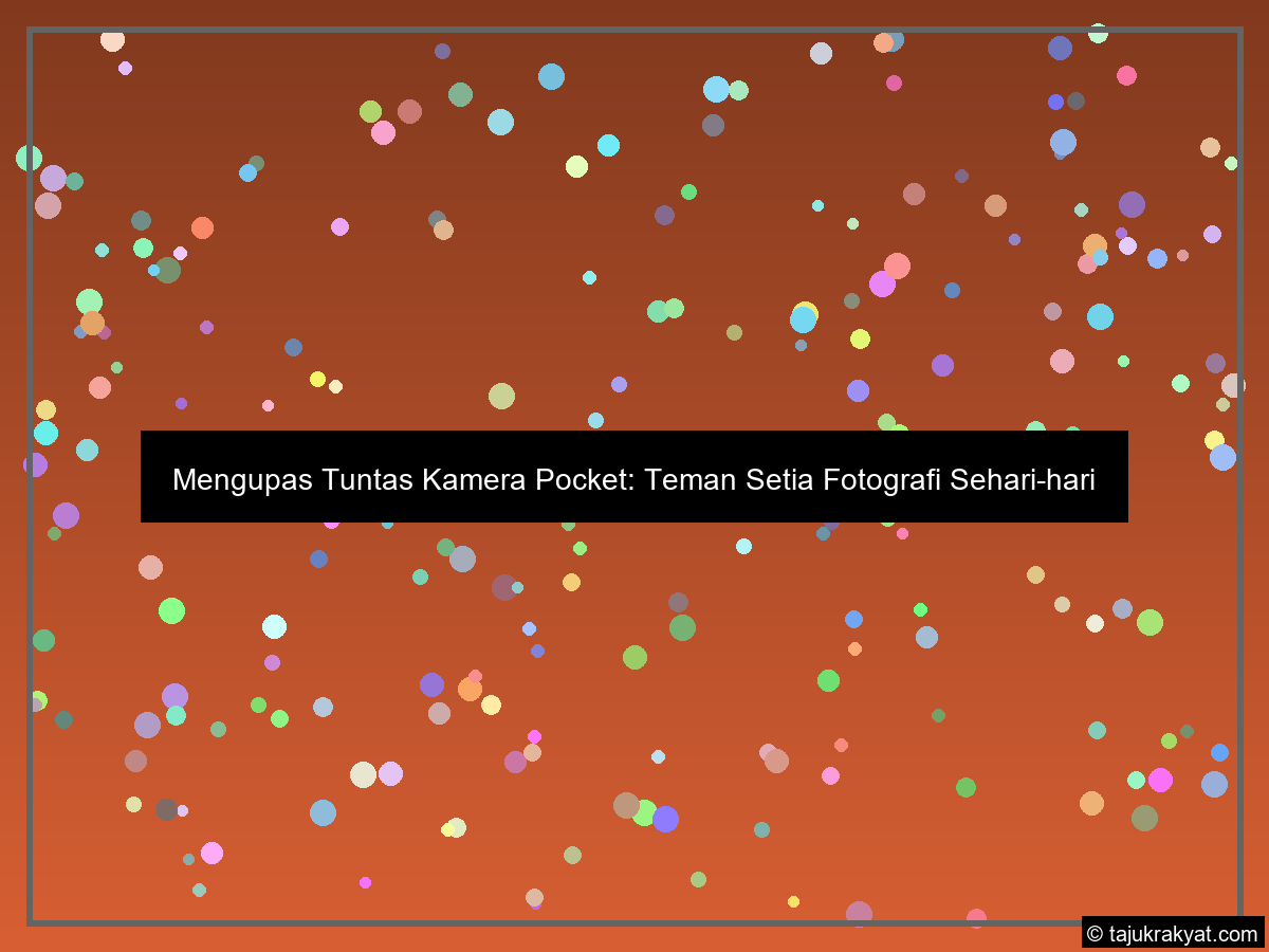 Mengupas Tuntas Kamera Pocket: Teman Setia Fotografi Sehari-hari