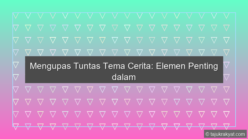 Mengupas Tuntas Tema Cerita: Elemen Penting dalam