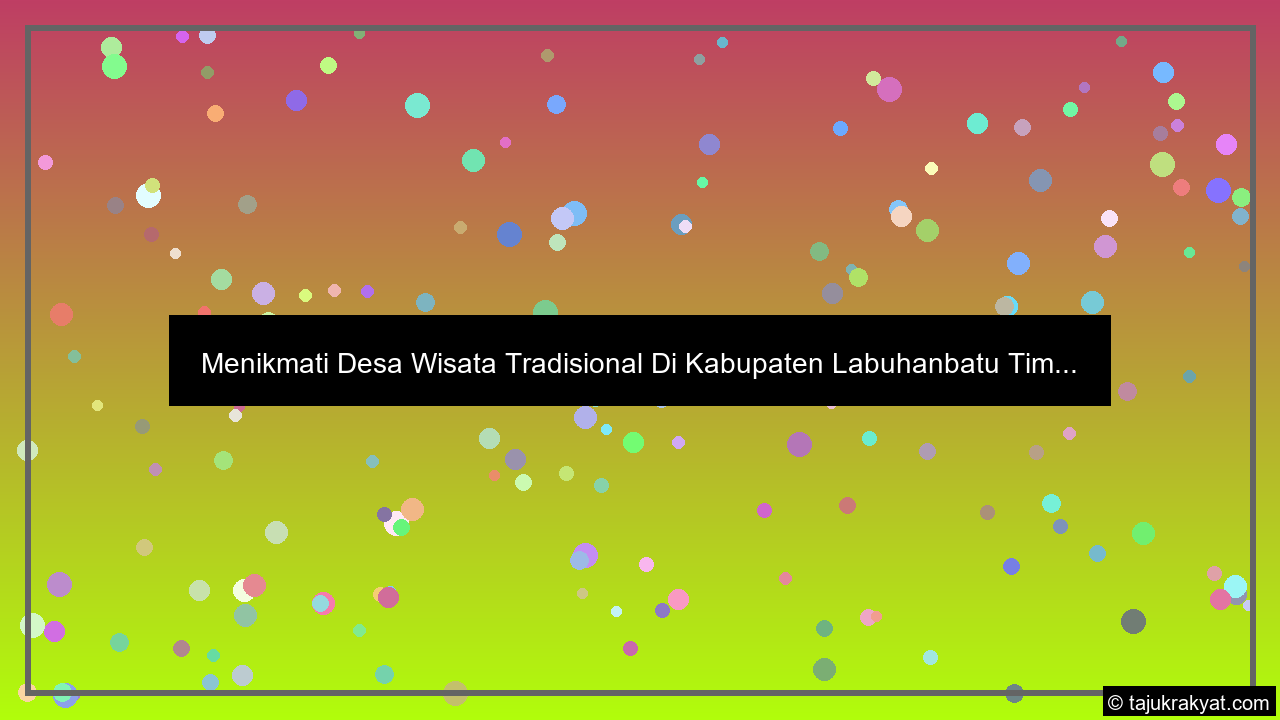 Menikmati Desa Wisata Tradisional Di Kabupaten Labuhanbatu Tim...
