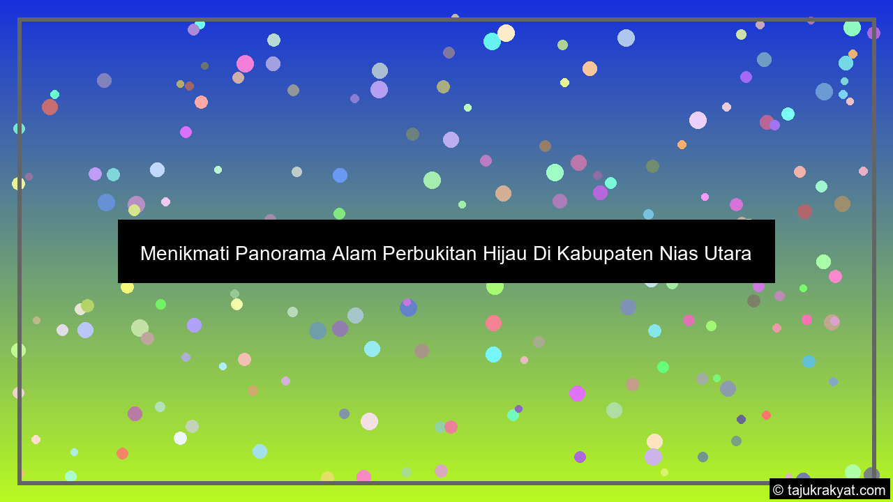 Menikmati Panorama Alam Perbukitan Hijau Di Kabupaten Nias Utara