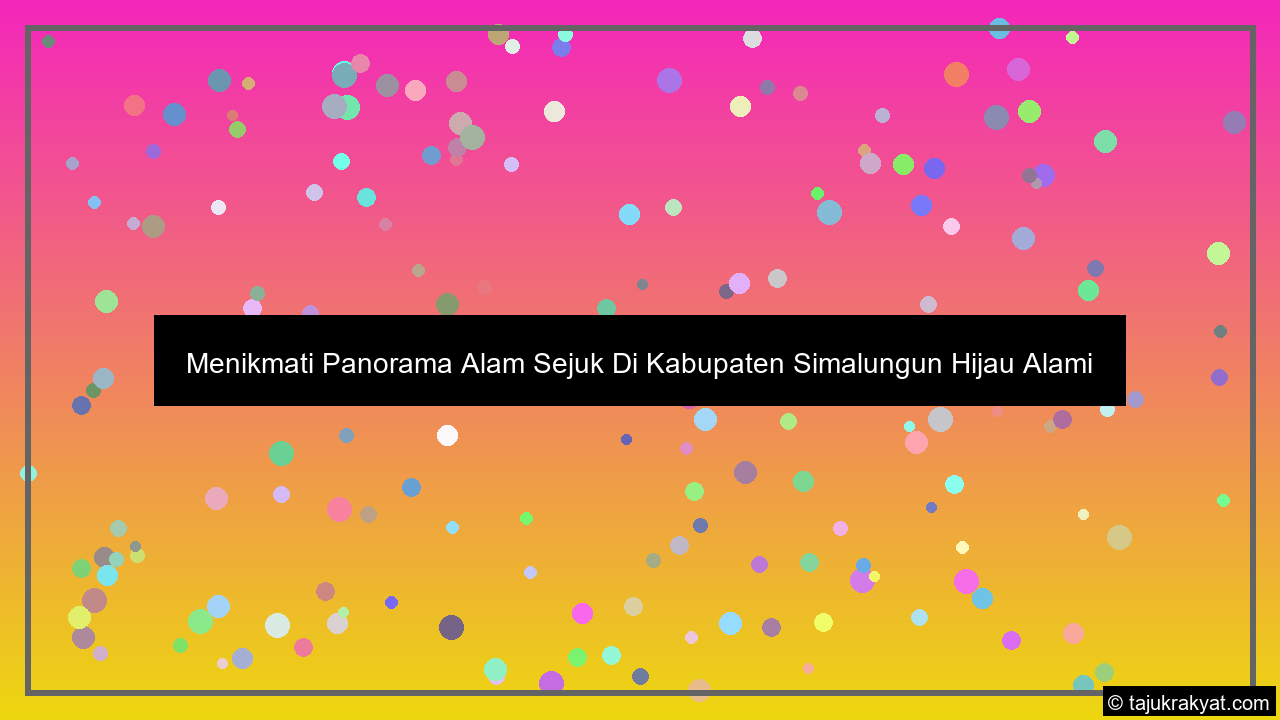 Menikmati Panorama Alam Sejuk Di Kabupaten Simalungun Hijau Alami