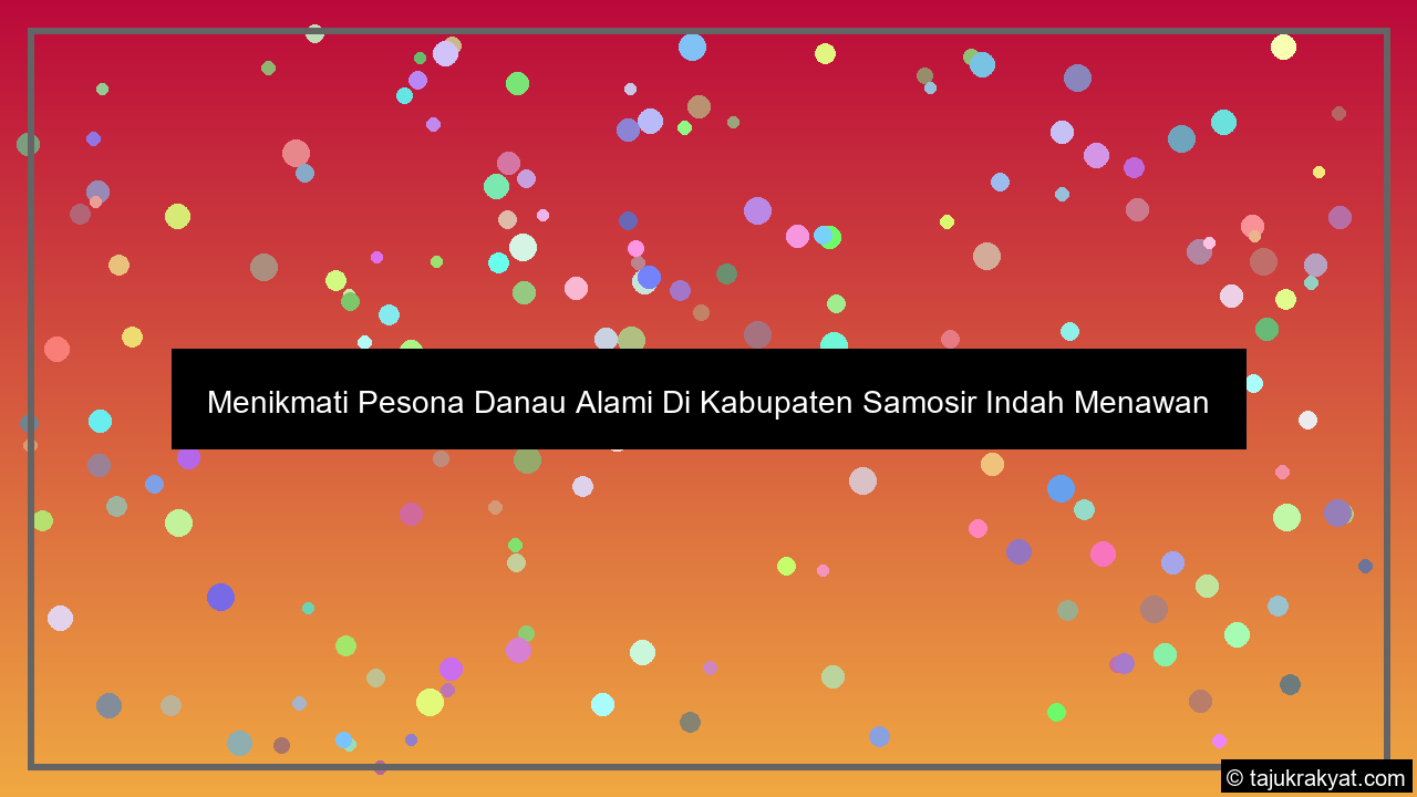 Menikmati Pesona Danau Alami Di Kabupaten Samosir Indah Menawan