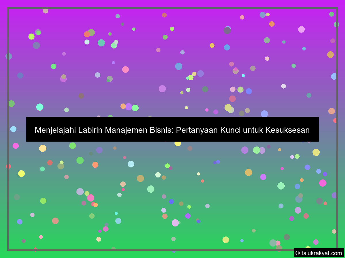 Menjelajahi Labirin Manajemen Bisnis: Pertanyaan Kunci untuk Kesuksesan