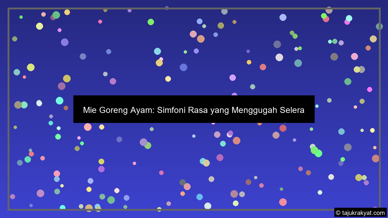 Mie Goreng Ayam: Simfoni Rasa yang Menggugah Selera
