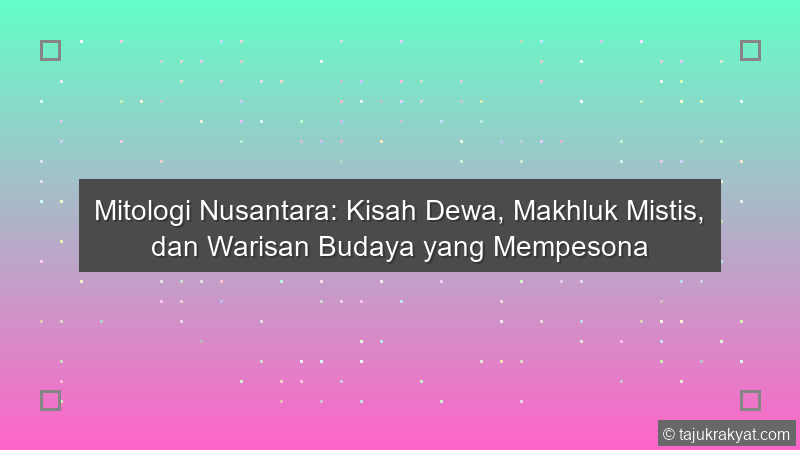 Mitologi Nusantara: Kisah Dewa, Makhluk Mistis, dan Warisan Budaya yang Mempesona
