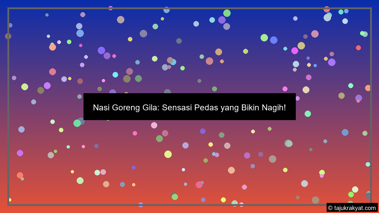 Nasi Goreng Gila: Sensasi Pedas yang Bikin Nagih!