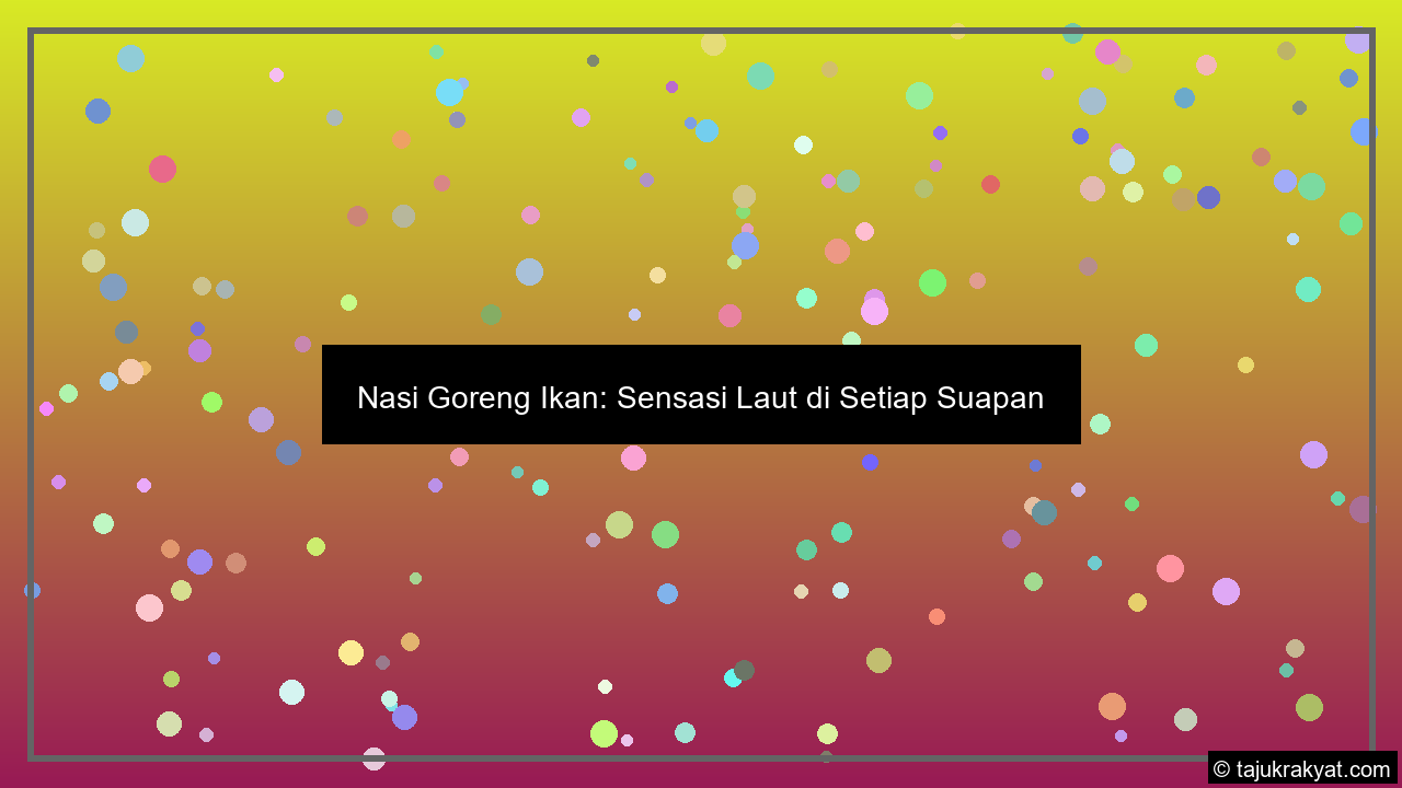 Nasi Goreng Ikan: Sensasi Laut di Setiap Suapan