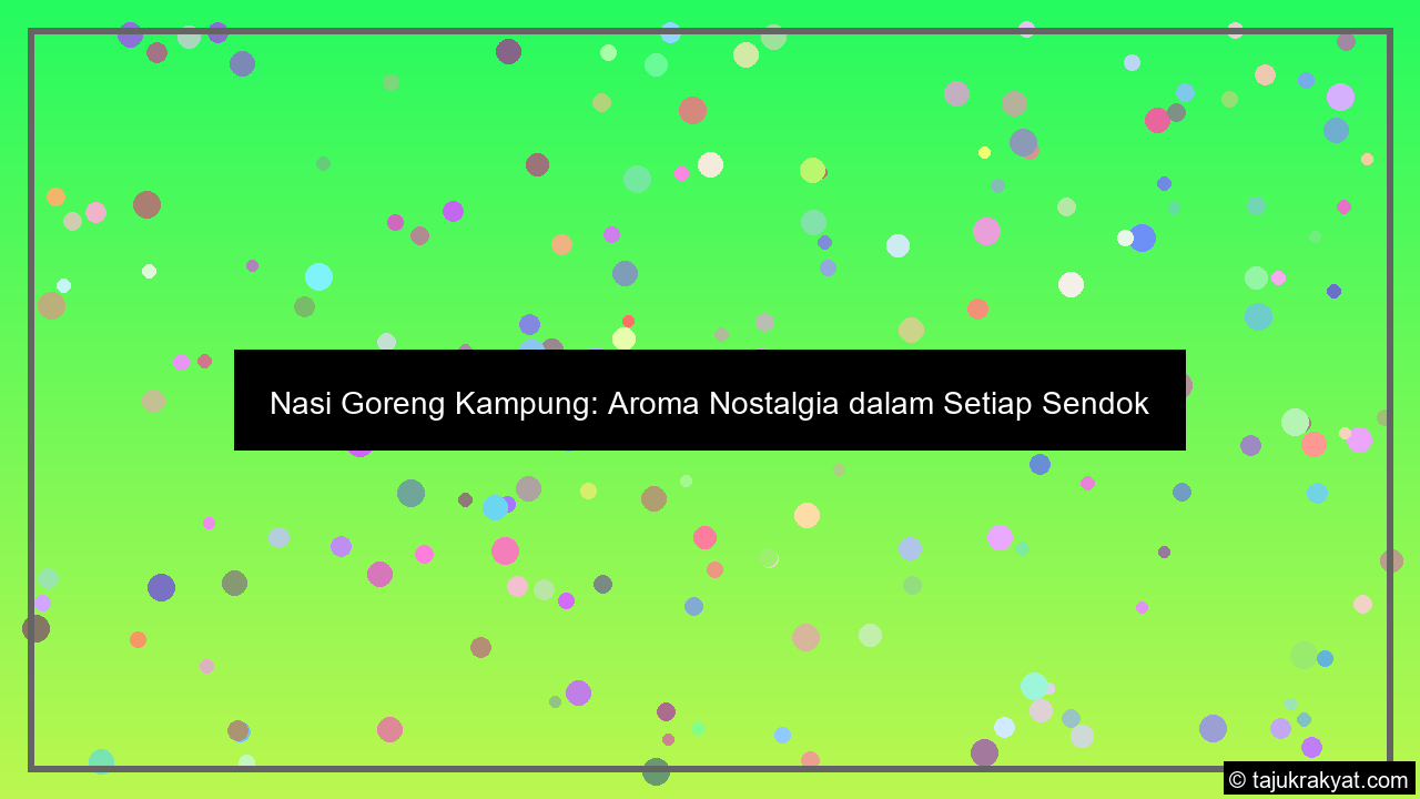 Nasi Goreng Kampung: Aroma Nostalgia dalam Setiap Sendok