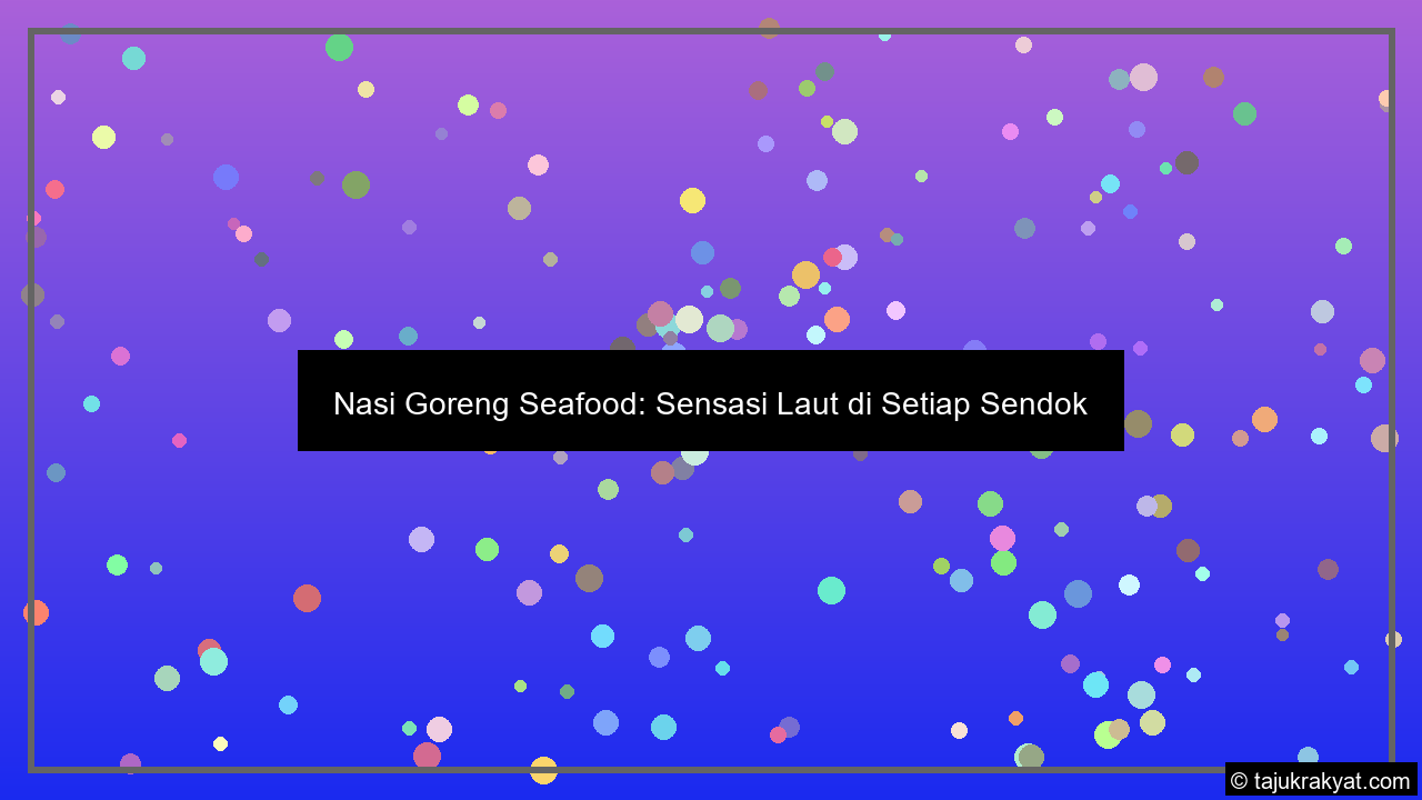 Nasi Goreng Seafood: Sensasi Laut di Setiap Sendok