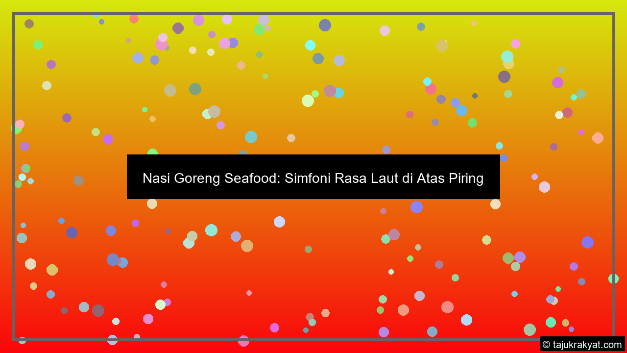 Nasi Goreng Seafood: Simfoni Rasa Laut di Atas Piring