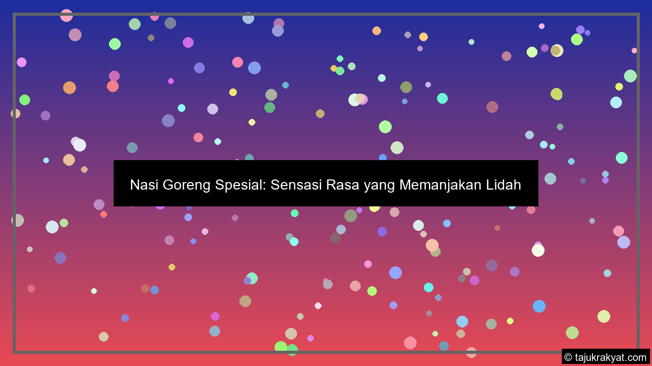 Nasi Goreng Spesial: Sensasi Rasa yang Memanjakan Lidah