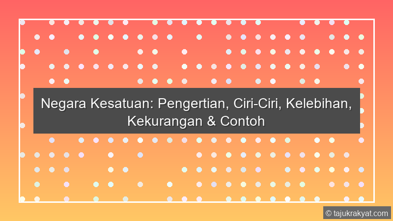 Negara Kesatuan: Pengertian, Ciri-Ciri, Kelebihan, Kekurangan & Contoh