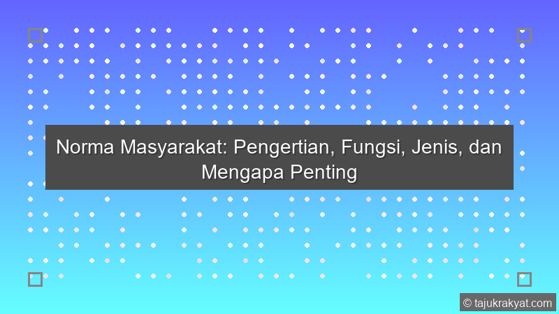Norma Masyarakat: Pengertian, Fungsi, Jenis, dan Mengapa Penting