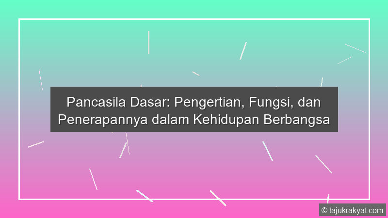 Pancasila Dasar: Pengertian, Fungsi, dan Penerapannya dalam Kehidupan Berbangsa