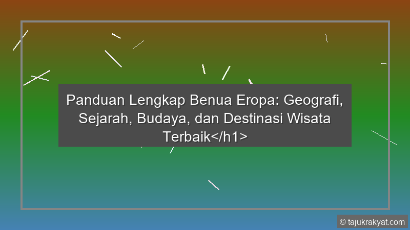 Panduan Lengkap Benua Eropa: Geografi, Sejarah, Budaya, dan Destinasi Wisata Terbaik</h1>