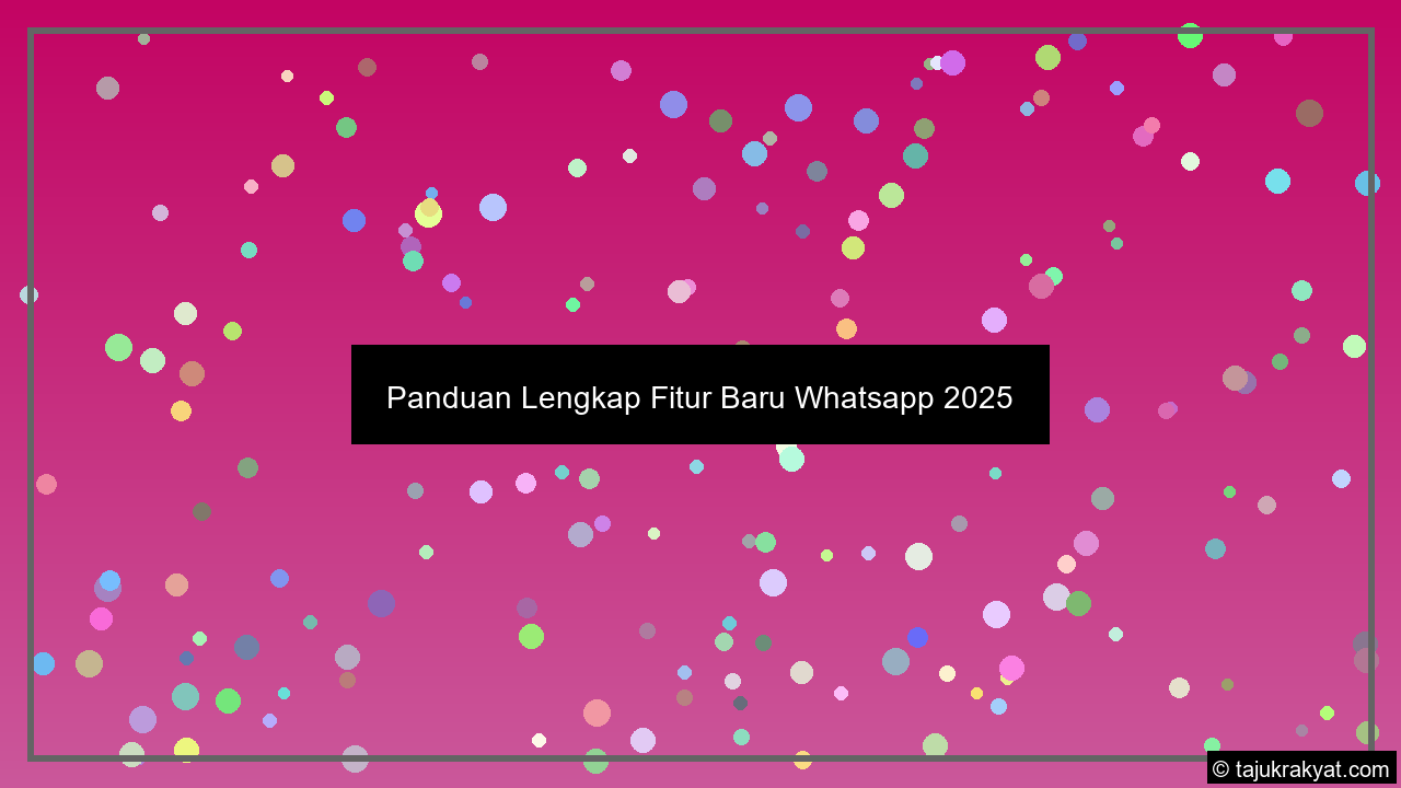 Panduan Lengkap Fitur Baru Whatsapp 2025