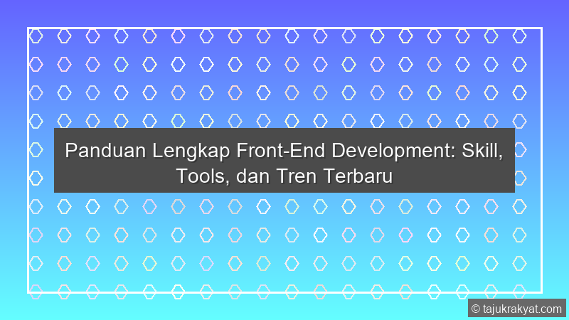 Panduan Lengkap Front-End Development: Skill, Tools, dan Tren Terbaru