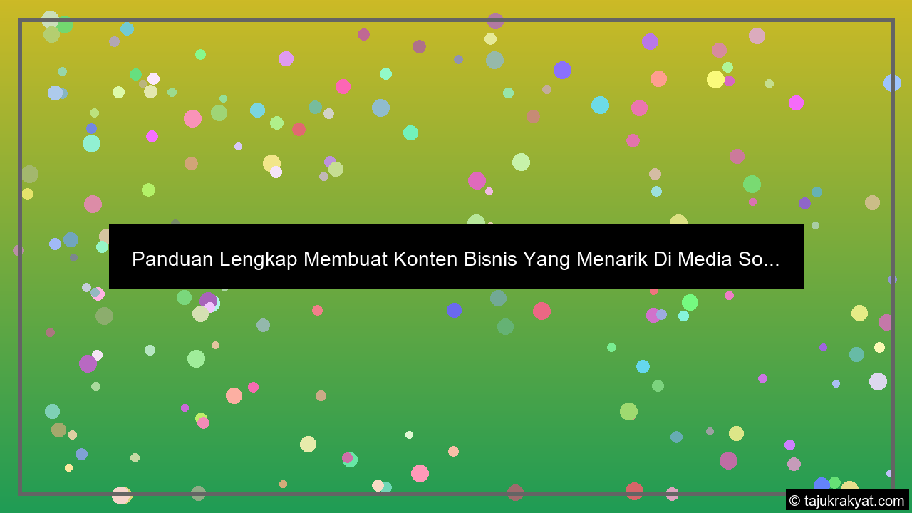Panduan Lengkap Membuat Konten Bisnis Yang Menarik Di Media So...
