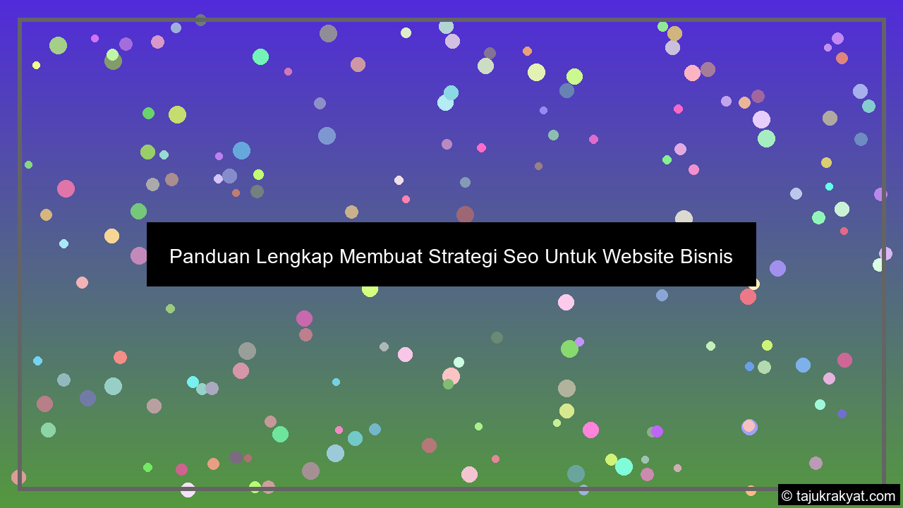 Panduan Lengkap Membuat Strategi Seo Untuk Website Bisnis