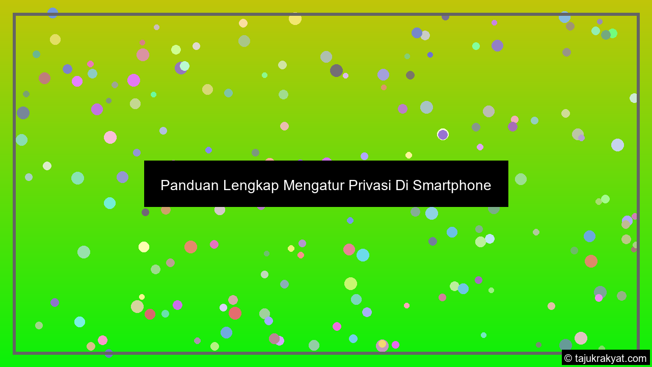 Panduan Lengkap Mengatur Privasi Di Smartphone