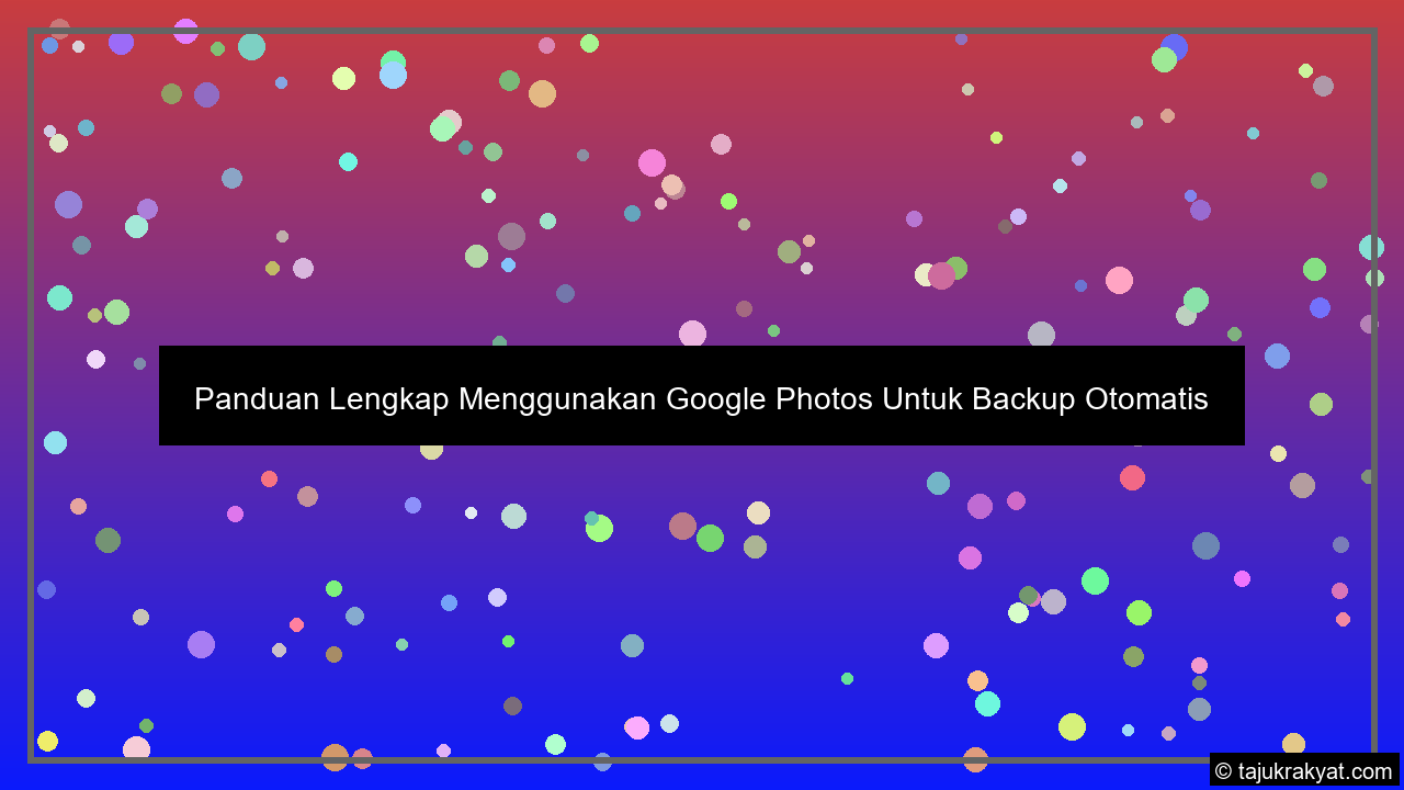 Panduan Lengkap Menggunakan Google Photos Untuk Backup Otomatis