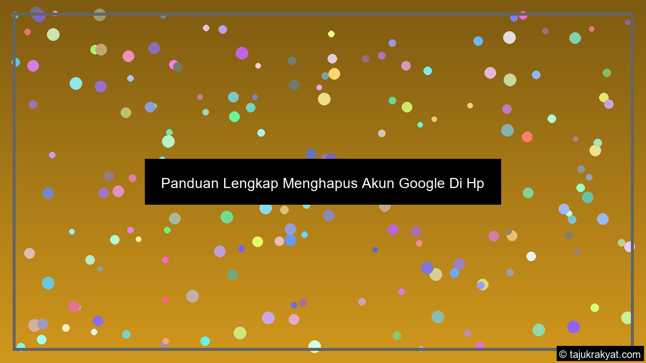 Panduan Lengkap Menghapus Akun Google Di Hp