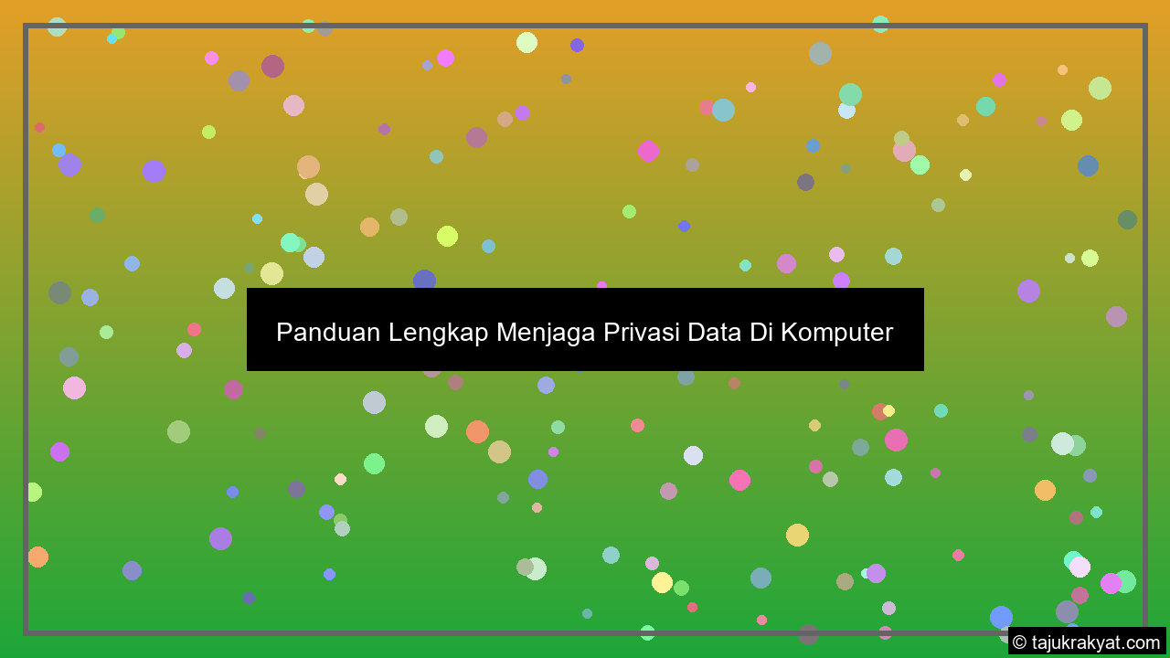 Panduan Lengkap Menjaga Privasi Data Di Komputer