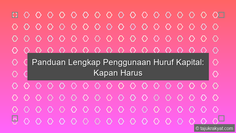 Panduan Lengkap Penggunaan Huruf Kapital: Kapan Harus