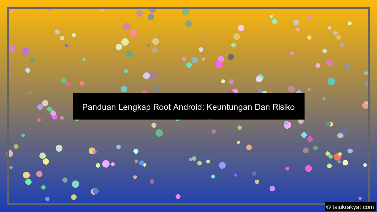 Panduan Lengkap Root Android: Keuntungan Dan Risiko