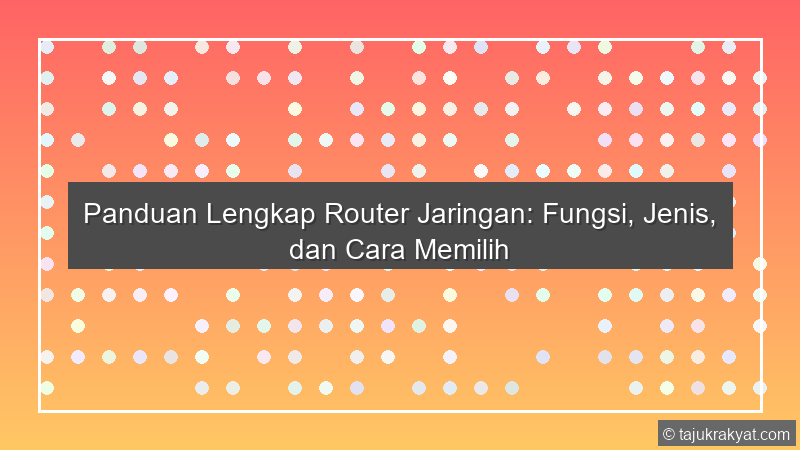 Panduan Lengkap Router Jaringan: Fungsi, Jenis, dan Cara Memilih