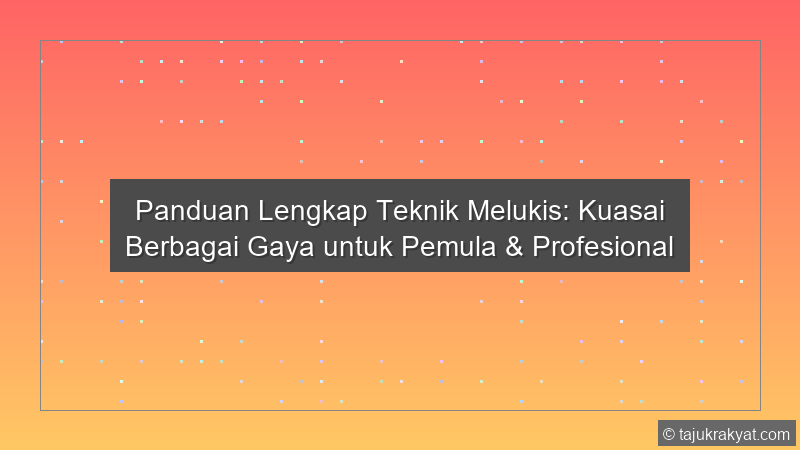 Panduan Lengkap Teknik Melukis: Kuasai Berbagai Gaya untuk Pemula & Profesional