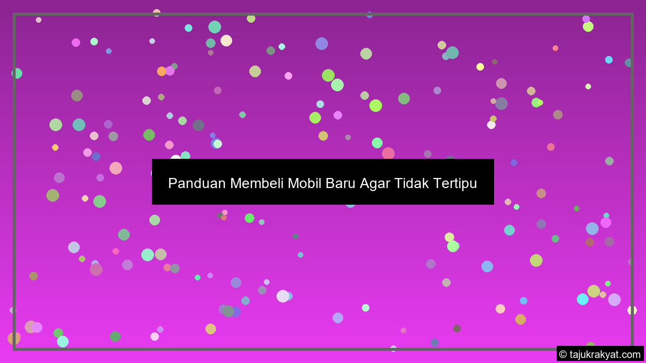 Panduan Membeli Mobil Baru Agar Tidak Tertipu