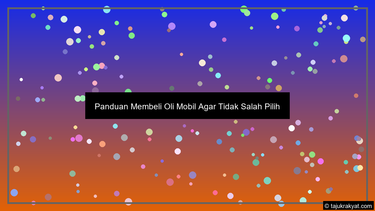 Panduan Membeli Oli Mobil Agar Tidak Salah Pilih
