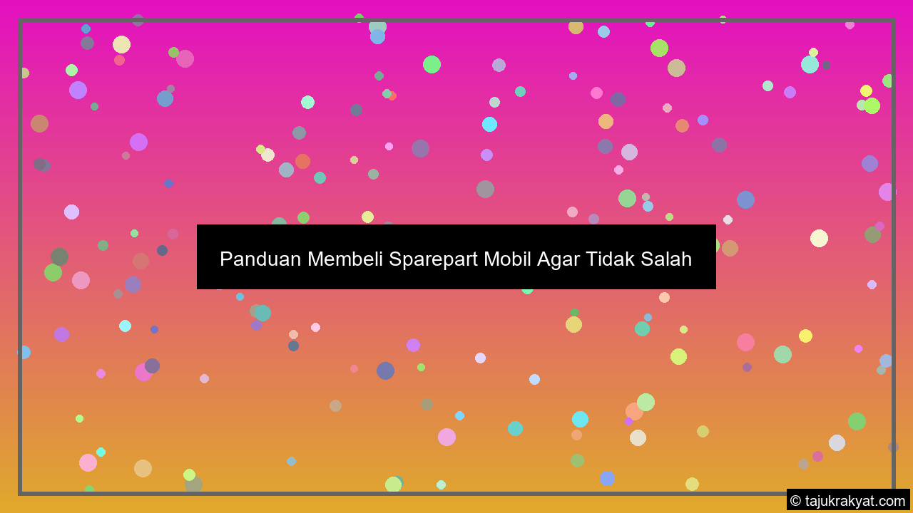 Panduan Membeli Sparepart Mobil Agar Tidak Salah