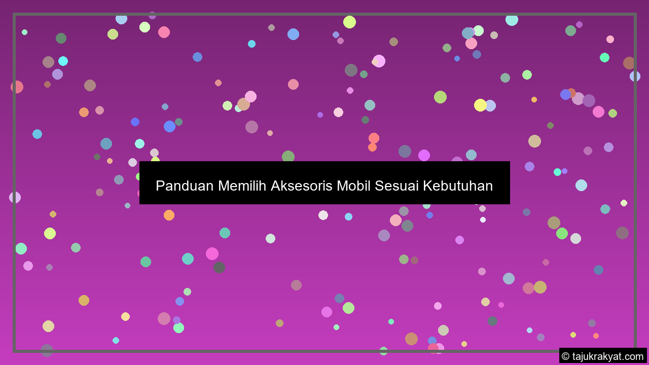 Panduan Memilih Aksesoris Mobil Sesuai Kebutuhan