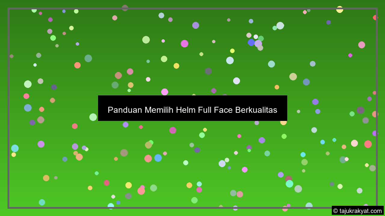 Panduan Memilih Helm Full Face Berkualitas